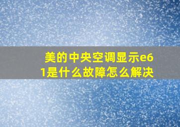 美的中央空调显示e61是什么故障怎么解决