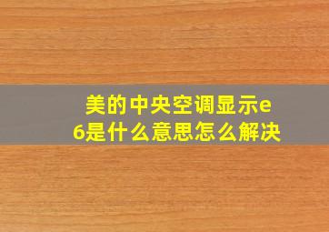 美的中央空调显示e6是什么意思怎么解决