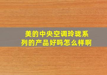 美的中央空调玲珑系列的产品好吗怎么样啊