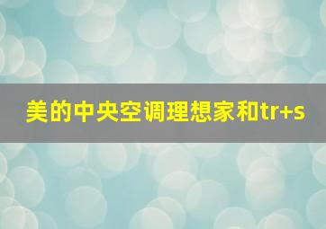 美的中央空调理想家和tr+s