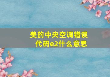 美的中央空调错误代码e2什么意思