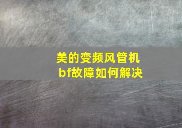 美的变频风管机bf故障如何解决