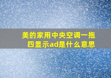 美的家用中央空调一拖四显示ad是什么意思