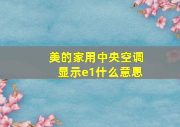 美的家用中央空调显示e1什么意思