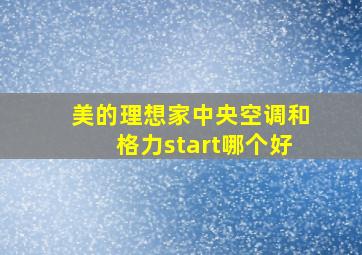 美的理想家中央空调和格力start哪个好