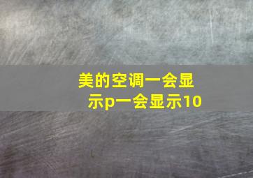 美的空调一会显示p一会显示10