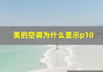 美的空调为什么显示p10