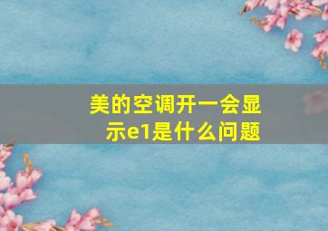 美的空调开一会显示e1是什么问题