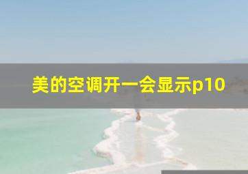 美的空调开一会显示p10