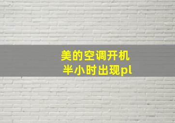 美的空调开机半小时出现pl