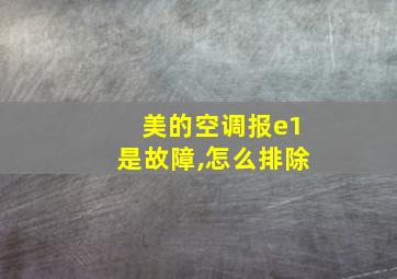 美的空调报e1是故障,怎么排除