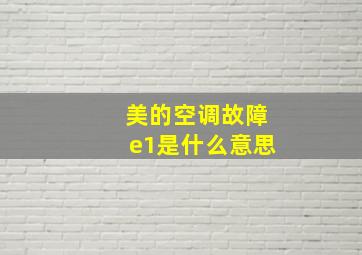 美的空调故障e1是什么意思