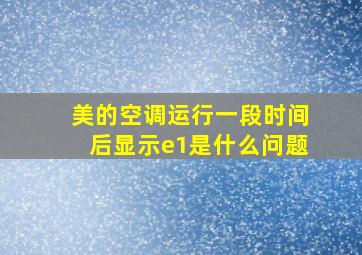 美的空调运行一段时间后显示e1是什么问题