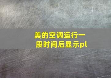 美的空调运行一段时间后显示pl