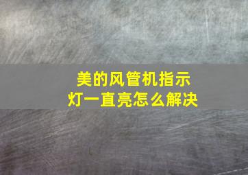 美的风管机指示灯一直亮怎么解决