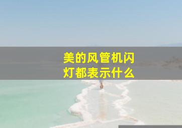 美的风管机闪灯都表示什么