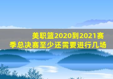 美职篮2020到2021赛季总决赛至少还需要进行几场