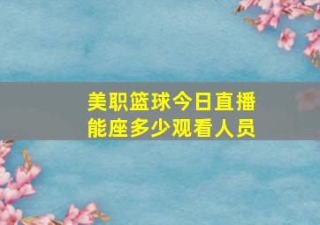 美职篮球今日直播能座多少观看人员