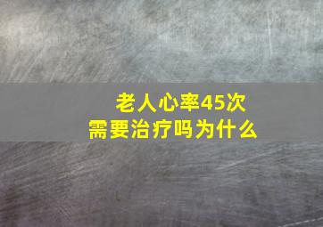 老人心率45次需要治疗吗为什么