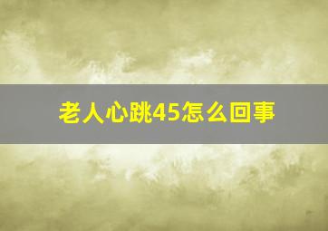 老人心跳45怎么回事