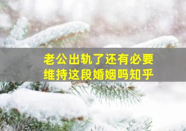 老公出轨了还有必要维持这段婚姻吗知乎