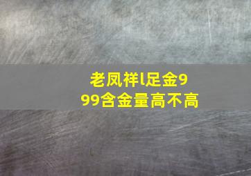 老凤祥l足金999含金量高不高