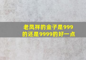 老凤祥的金子是999的还是9999的好一点