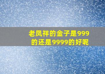 老凤祥的金子是999的还是9999的好呢