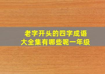 老字开头的四字成语大全集有哪些呢一年级