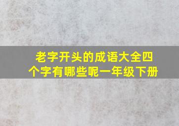 老字开头的成语大全四个字有哪些呢一年级下册