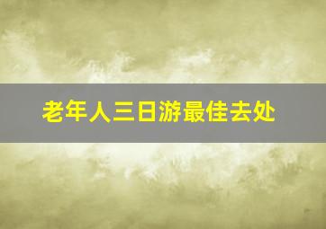 老年人三日游最佳去处