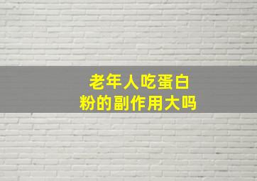 老年人吃蛋白粉的副作用大吗