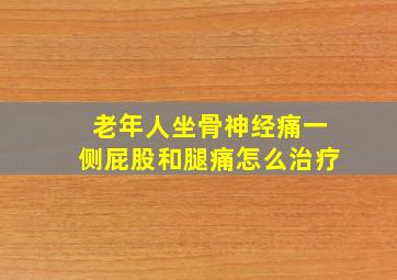 老年人坐骨神经痛一侧屁股和腿痛怎么治疗