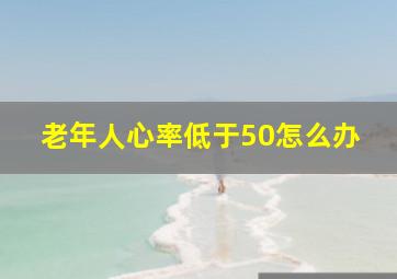 老年人心率低于50怎么办