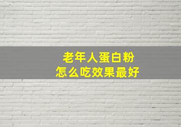 老年人蛋白粉怎么吃效果最好