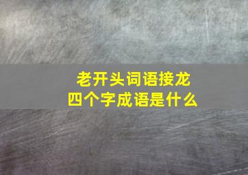 老开头词语接龙四个字成语是什么