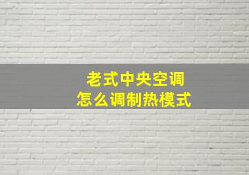 老式中央空调怎么调制热模式