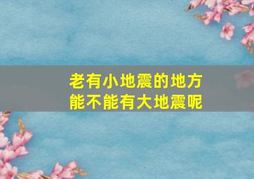 老有小地震的地方能不能有大地震呢