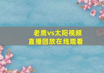 老鹰vs太阳视频直播回放在线观看