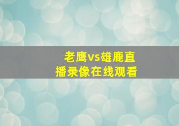 老鹰vs雄鹿直播录像在线观看