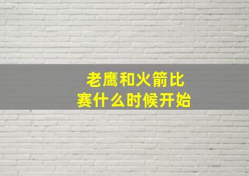 老鹰和火箭比赛什么时候开始