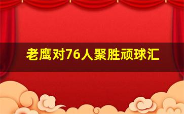 老鹰对76人聚胜顽球汇