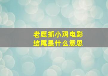 老鹰抓小鸡电影结尾是什么意思