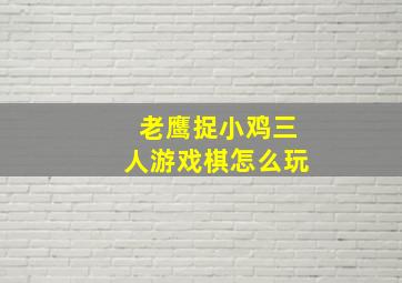 老鹰捉小鸡三人游戏棋怎么玩