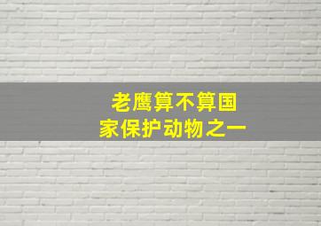 老鹰算不算国家保护动物之一