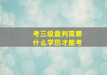 考三级裁判需要什么学历才能考