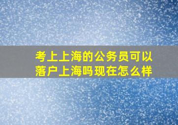 考上上海的公务员可以落户上海吗现在怎么样