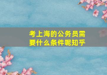 考上海的公务员需要什么条件呢知乎