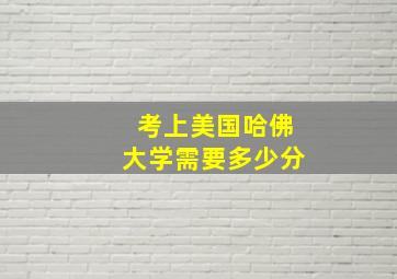 考上美国哈佛大学需要多少分