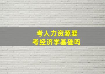 考人力资源要考经济学基础吗